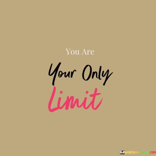 You hold the key to your boundaries. This quote suggests that the individual's own mindset and choices determine their limitations. It's like having control over the fence that encloses your potential.

You set the boundaries for yourself. This saying captures the essence of the idea that personal beliefs and actions determine the extent of one's capabilities. It's as if recognizing that you're the architect of the walls that surround your potential.

You determine your own limits. This phrase highlights the concept of self-imposed restrictions and the power to break free from them. It's like acknowledging that you have the ability to expand your horizons beyond what you thought was possible. By embracing this perspective, you can empower yourself to push past perceived limitations and explore new territories of growth and achievement.