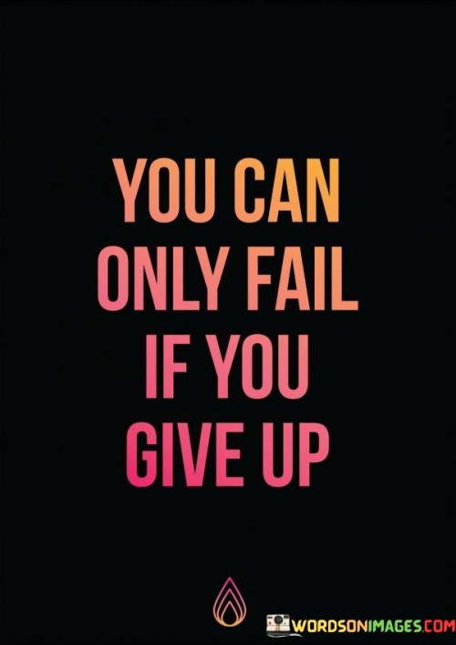 Failure is possible only if you quit. This quote suggests that the act of giving up is the only true pathway to failure. It's like acknowledging that as long as you keep trying, there's always a chance for success.

You only face defeat by surrendering. This saying captures the essence of how the decision to give up is what leads to failure. It's as if recognizing that by throwing in the towel, you're handing over victory to the obstacles you face.

You can only experience loss when you abandon your efforts. This phrase highlights the concept of persistence and determination as key factors in avoiding failure. It's like realizing that as long as you keep pushing forward, setbacks can be transformed into stepping stones towards achievement. By embracing this perspective, you can motivate yourself to persevere through challenges and continue striving for success.