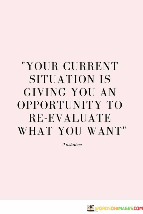 Your-Current-Situation-Is-Giving-You-An-Opportunity-To-Reevaluate-What-You-Want-Quotes.jpeg