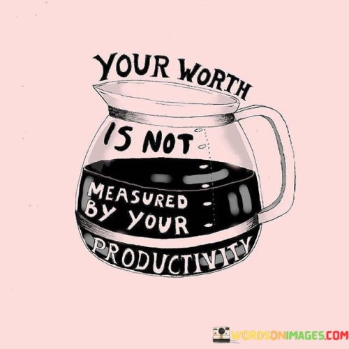 This statement reminds individuals that their value isn't determined solely by their level of productivity:

"Your worth": It refers to a person's intrinsic value and self-worth.

"Is not measured by your productivity": This part emphasizes that a person's value isn't solely determined by how much they accomplish or produce.

In essence, this statement encourages people to recognize that their worth extends beyond their productivity or achievements. It emphasizes the importance of self-acceptance and self-worth irrespective of one's level of productivity, reinforcing the idea that every individual has inherent value simply by being themselves.