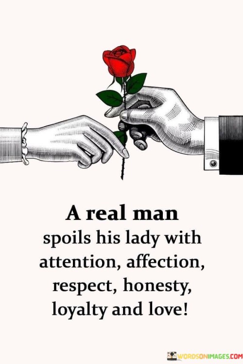 A Real Man Spoils His Lady With Attention Affection Respect Honesty Loyalty Quotes