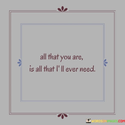 All That You Are Is All That I'll Ever Need Quotes