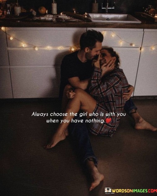 Always-Choose-The-Girl-Who-Is-With-You-When-You-Have-Nothing-Quotes.jpeg