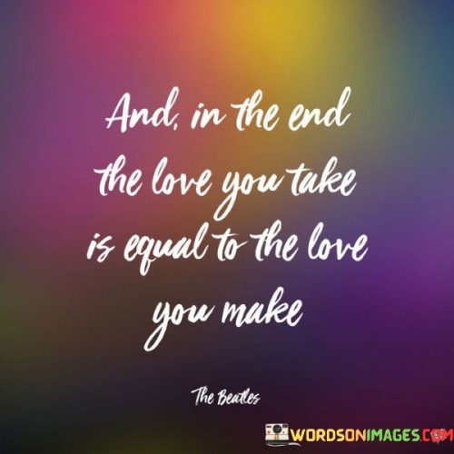 And In The End The Love You Take Is Equal To The Love Quotes