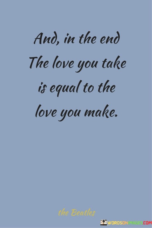 And In The End The Love You Take Is Equal To The Love You Quotes