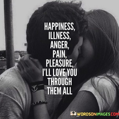 Happiness Illness Anger Pain Pleasure I'll Love You Through Them All Quotes