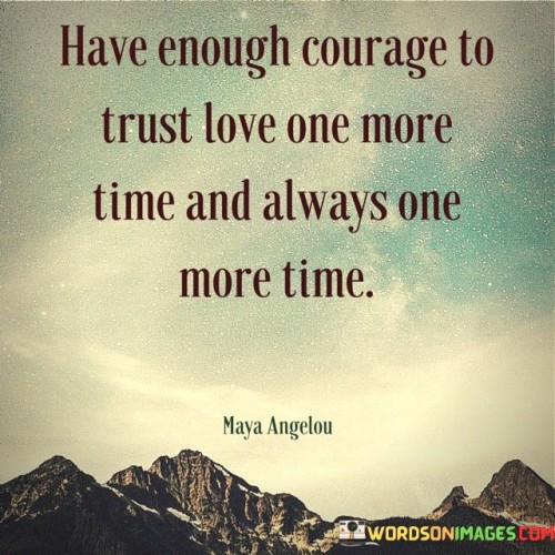 Have-Enough-Courage-To-Trust-Love-One-More-Time-And-Always-Quotes.jpeg