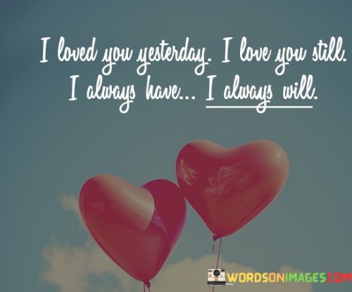 I-Loved-You-Yesterday-I-Love-Still-I-Always-Have-I-Always-Will-Quotes