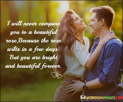 I-Will-Never-Compare-You-To-A-Beautiful-Rose-Because-The-Rose-Wilts-Quotes.jpeg