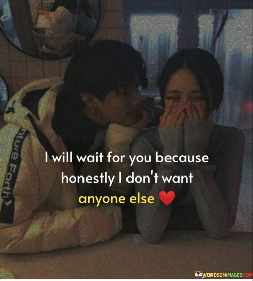 I-Will-Wait-For-You-Because-Honestly-I-Dont-Want-Anyone-Else-Quotes0a69a653176c1580.jpeg