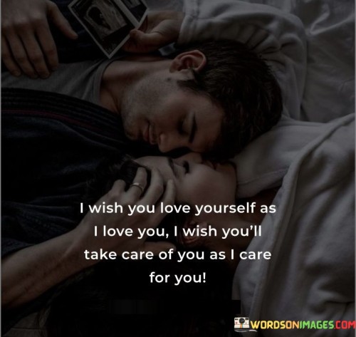 I-Wish-You-Love-Yourself-As-I-Love-You-I-Wish-Youll-Take-Care-Of-You-Quotes.jpeg