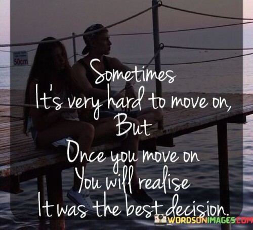 Sometimes It's Very Hard To Move On But Once You Move On You Will Realise It Was Quotes