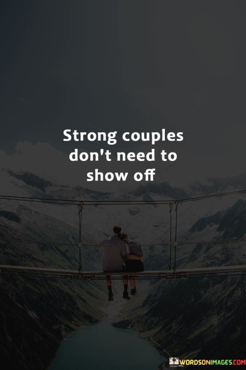 This statement emphasizes that the strength of a couple's relationship doesn't require constant public displays or showboating. Instead, it implies that genuine love and connection are more about the private, intimate moments and the depth of their bond rather than seeking external validation.

In essence, strong couples prioritize the authenticity and intimacy of their relationship over flaunting it to others. They don't feel the need to prove their love through extravagant gestures or social media posts. Instead, they find fulfillment in the simple, meaningful moments they share together.

Ultimately, this quote underscores the idea that a strong relationship is built on a foundation of trust, communication, and emotional connection, rather than seeking attention or validation from the outside world. It champions the idea that true love is about the quality of the relationship, not the quantity of public displays.
