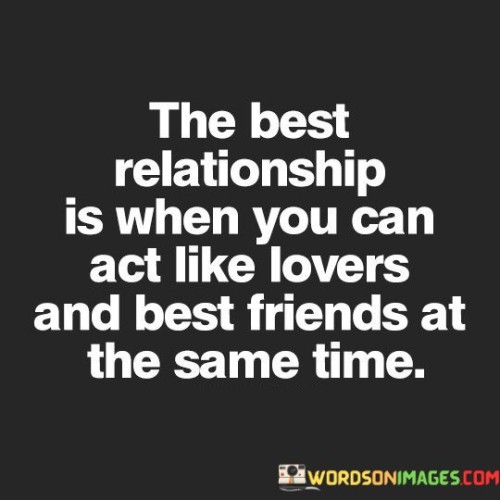 This quote encapsulates the ideal of a fulfilling and balanced relationship. In the first part, "The Best Relationship," it sets the stage for discussing what makes a relationship exceptional.

The quote suggests that the most rewarding relationships strike a harmonious balance between romantic and platonic elements. It implies that in the best relationships, partners not only share romantic love but also maintain a deep friendship. This balance is significant because it combines the emotional intimacy of lovers with the comfort and camaraderie of best friends.

In essence, this quote highlights the richness of a relationship where partners not only share romantic passion but also enjoy the companionship, trust, and genuine connection that define a strong friendship. It underscores that the best relationships encompass both aspects, creating a uniquely fulfilling and enduring bond.