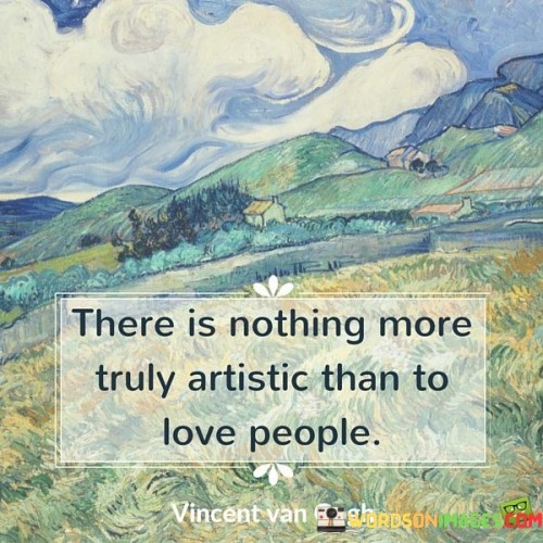 There Is Nothing More Truly Artistic Than To Love People Quotes