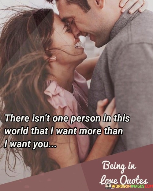 This statement beautifully conveys the depth of love and desire the speaker feels for their partner. It emphasizes that, among all the people in the world, their partner is the one they want the most.

The phrase "I want you" signifies a strong emotional and physical attraction, suggesting a deep longing and yearning for their partner's presence and companionship. It implies that the bond between them is exceptionally significant and irreplaceable.

In essence, this quote encapsulates the idea that their partner is the most cherished and desired person in the speaker's life, highlighting the profound connection and love they share. It underscores the uniqueness and intensity of their relationship, making it clear that their partner holds a special place in their heart.