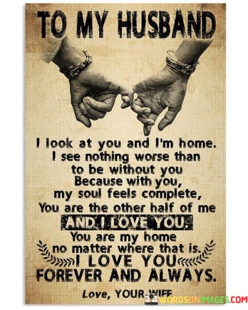 This heartfelt message expresses the deep love and connection between the speaker and their husband. It begins by saying that looking at the husband makes them feel at home, highlighting the comfort and security they find in their partner's presence.

The statement emphasizes the idea that being without the husband is something the speaker considers extremely difficult and undesirable. This implies a profound reliance on their partner for emotional fulfillment and happiness.

The declaration that the husband is the other half of the speaker suggests a strong sense of unity and completeness in their relationship. It conveys that their love is so profound that it makes them feel whole and fulfilled.

In summary, this message beautifully conveys the significance of the husband in the speaker's life. It depicts a love that provides comfort, completeness, and a sense of home, emphasizing the deep bond and affection they share.