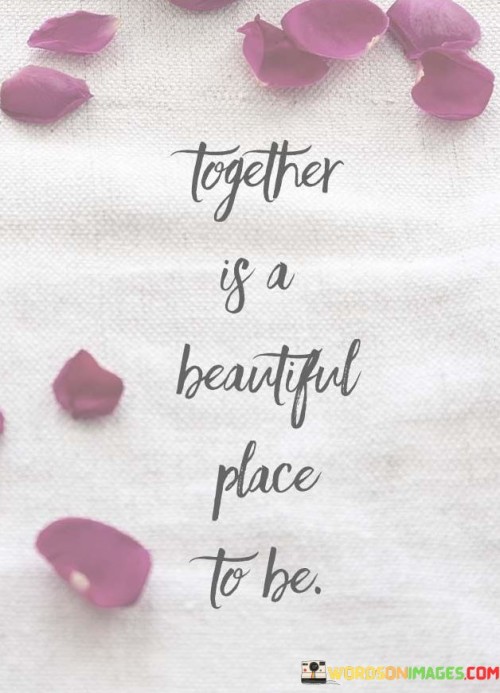 This simple yet profound statement celebrates the beauty and significance of togetherness in any kind of relationship. It implies that being with someone, sharing experiences, and facing life's ups and downs together is a precious and fulfilling aspect of life.

The word "together" suggests a sense of unity, companionship, and mutual support. It signifies the importance of shared moments, emotions, and journeys in building strong connections.

In essence, this quote conveys the idea that the company of loved ones, whether in friendship, family, or romantic relationships, creates a beautiful and meaningful space where individuals find happiness, belonging, and a sense of purpose. It highlights the value of human connection and the joy that comes from sharing life's moments with those we care about.
