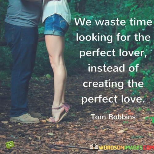 We-Waste-Time-Looking-For-The-Perfect-Lover-Instead-Of-Creating-The-Quotes.jpeg