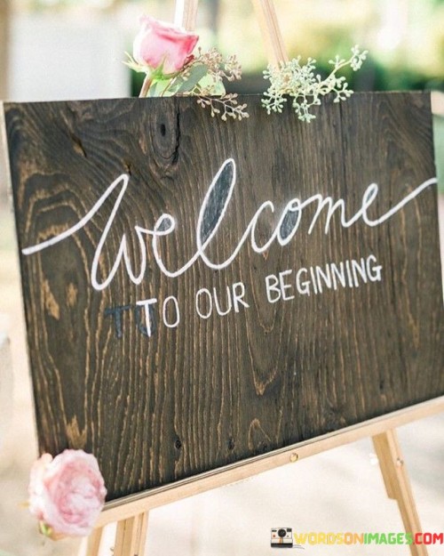 This simple yet profound phrase, "Welcome to our beginning," encapsulates a fresh start and a new chapter in life. It's an invitation to embark on a journey filled with hope and possibilities. Imagine a blank canvas waiting to be painted with vibrant colors. 

In the first paragraph, this quote signifies a warm embrace to a new start, like the first rays of dawn after a long night. It's a greeting that acknowledges the past but focuses on the future. It's an affirmation that we can leave behind our old troubles and embrace a brighter tomorrow.

The second paragraph speaks of unity and togetherness. "Our beginning" implies a shared experience, perhaps the start of a partnership, a marriage, or a collective endeavor. It's a reminder that we are not alone on this journey; we have companions to share the joys and face the challenges that lie ahead.

In the final paragraph, this quote underscores the power of new beginnings. It's a chance to rewrite our story, correct past mistakes, and set new goals. It inspires optimism and encourages us to take that first step into the unknown with confidence, for it's in these new beginnings that we often find the most meaningful and transformative moments of our lives.