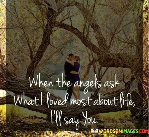 When The Angels Ask What I Loved Most About Life I'll Say Quotes