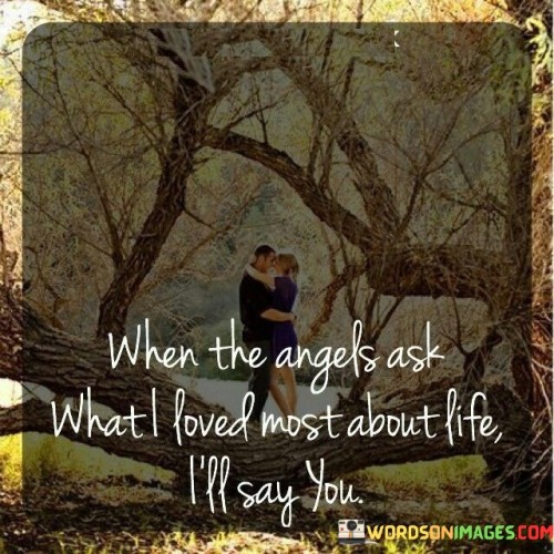 When-The-Angels-Ask-What-I-Loved-Most-About-Life-Ill-Say-Quotesbc30a0de8f7560f5.jpeg