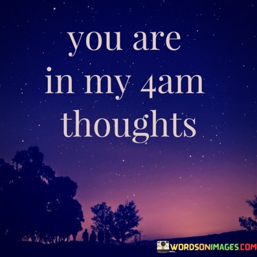 The quote "you are my 4am thoughts" encapsulates a profound expression of deep affection, intimacy, and significance that a person holds in someone's life. The mention of "4am thoughts" suggests a vulnerable and intimate time of reflection, typically when the world is quiet, and thoughts become more introspective. By attributing such private and contemplative moments to the person addressed in the quote, it conveys a special connection and significance that they hold in the speaker's heart and mind. The quote celebrates the profound impact this individual has on the speaker's life, suggesting that they are constantly on their mind, even in moments of solitude and vulnerability. It reflects the depth of feelings and emotions shared between the two individuals, signifying an intimate bond that goes beyond the realm of ordinary relationships. Overall, the quote captures the essence of a deep and meaningful connection between two people, where one person occupies a special place in the other's thoughts and heart, becoming an integral part of their innermost feelings and emotions. At its core, the quote celebrates the significance of an individual in the speaker's life, portraying them as a constant presence in their thoughts and emotions, particularly during the vulnerable moments of 4am when the world is asleep, and the mind is free to wander into intimate contemplation. By associating this person with such private and reflective moments, the quote conveys a level of intimacy and emotional closeness that goes beyond surface-level connections. Moreover, the quote speaks to the profound impact and influence that this individual has on the speaker's emotional well-being and mental state. Their presence is so significant that they become an inseparable part of the speaker's thoughts, emotions, and reflections, highlighting the depth of the bond shared between them. Furthermore, the quote implies a sense of comfort and solace that the presence of this person brings to the speaker's life. The mention of "4am thoughts" may suggest that the person brings a sense of tranquility and emotional security, even during times of vulnerability and introspection. In conclusion, the quote "you are my 4am thoughts" expresses a deep and intimate connection between two individuals, where one person holds a special and significant place in the other's heart and mind. It celebrates the profound impact that this person has on the speaker's emotional well-being, making them a constant presence in their thoughts and reflections, particularly during private and contemplative moments. The quote captures the essence of a deep and meaningful connection, signifying an intimate bond that goes beyond the ordinary, where one person becomes an inseparable part of the other's innermost thoughts and emotions. Ultimately, this quote beautifully portrays the depth of feelings and emotions shared between two people and celebrates the unique and irreplaceable role that the person addressed holds in the speaker's life.