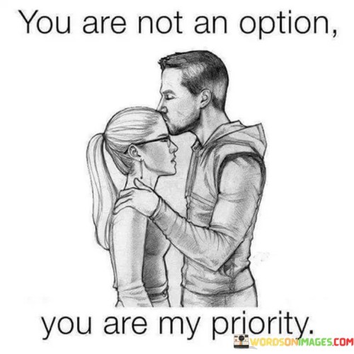 The phrase "You are not an option" underscores the idea that the person's role in the speaker's life is not negotiable or replaceable. It signifies a deep commitment and emotional attachment.

By saying "You are my priority," the speaker emphasizes that this person holds a special place in their heart and that their needs, well-being, and happiness are of paramount importance.

In essence, this quote celebrates the significance of a person in the speaker's life, making it clear that they are not just a choice but the most important one. It signifies a deep and unwavering commitment and devotion to that person.