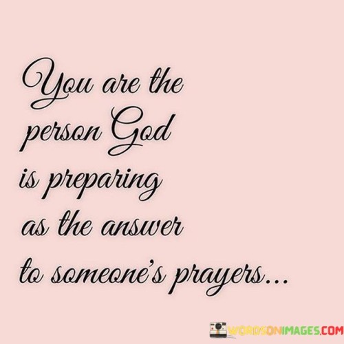 You Are The Person God Is Preparing As The Answer To Someone's Prayers Quotes