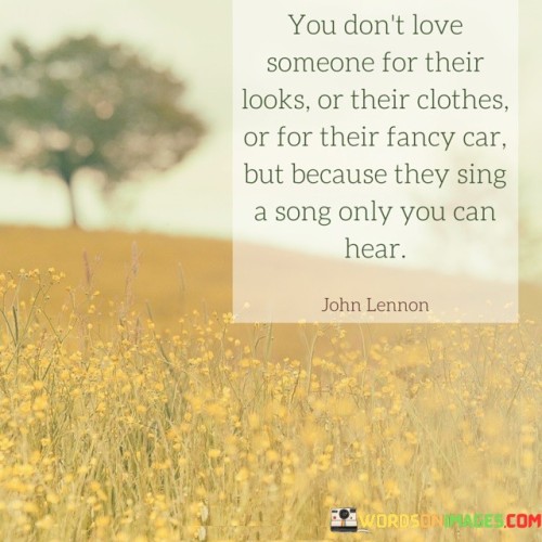 You Don't Love Someone For Their Looks Or Their Clothes Or For Their Quotes