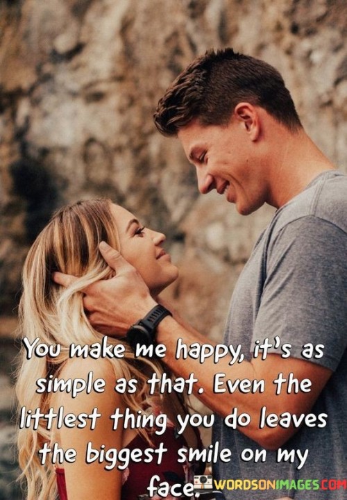 You Make Me Happy It's As Simple As That Even The Littlest Thing Quotes