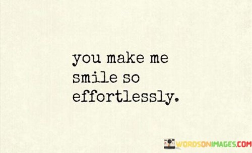 "You make me smile so effortlessly." This quote acknowledges the ease with which someone can bring joy and happiness to the speaker's life.

The phrase "you make me smile" reflects the positive impact the person has on the speaker's emotions.

"So effortlessly" suggests that the person's presence or actions naturally and easily evoke smiles.

In essence, this quote highlights the power of genuine connection and the ability of a loved one to brighten the speaker's mood without even trying. It speaks to the way their presence or actions can effortlessly lift spirits and create a sense of happiness. The quote celebrates the way affection and fondness can bring about a genuine and unforced smile, showcasing the magic of genuine relationships that have a positive impact on our well-being.