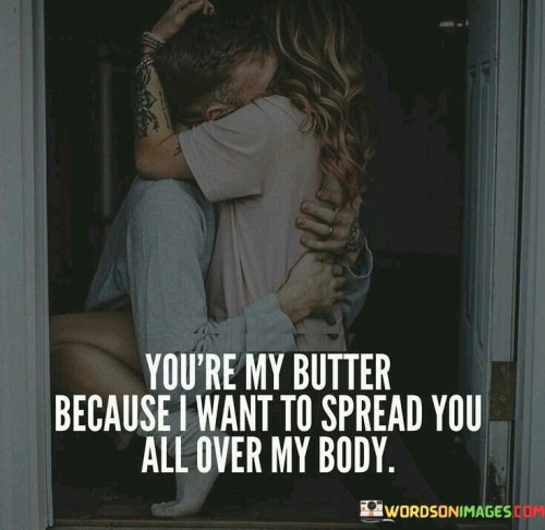 You're My Butter Because I Want To Spread You All Over My Quotes