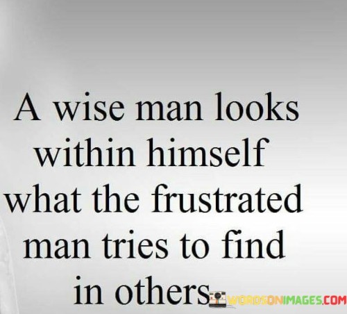 A Wise Man Looks Within Himself What The Frustrated Man Quotes