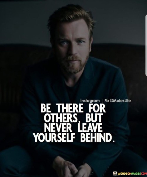 Be There For Others But Never Leave Yourself Behind Quotes