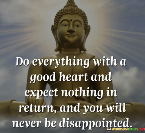 Do Everthing With A Good Heart And Expect Nothing In Return Quotes