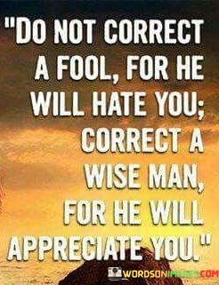 Do Not Correct A Fool For He Will Hate You Correct A Wise Man Quotes