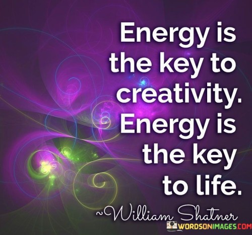 Energy-Is-The-Key-To-Creativity-Energy-Is-The-Key-To-Life-Quotes.jpeg