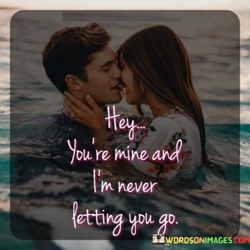 Hey You're Mine And I'm Never Letting You Go Quotes