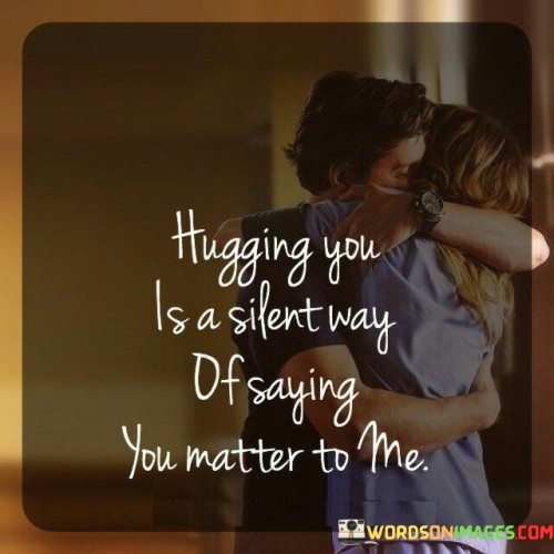Hugging-You-Is-A-Silent-Way-Of-Saying-You-Matter-To-Me-Quotes.jpeg