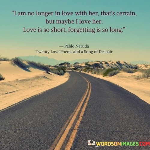 I Am No Longer In Love With Her That's Certain But Maybe I Love Her Quotes