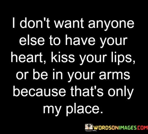 I Don't Want Anyone Else To Have Your Heart Kiss Your Lips Or Be In Your Arms Quotes