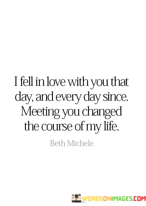 I-Fell-In-Love-With-You-That-Day-And-Every-Day-Since-Meeting-You-Changed-The-Course-Quotes.jpeg