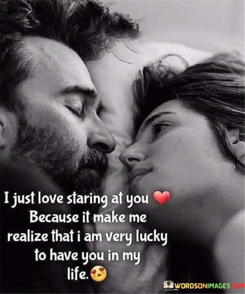 I-Just-Love-Staring-At-You-Because-It-Make-Me-Realize-That-I-Am-Very-Lucky-To-Have-Quotes.jpeg