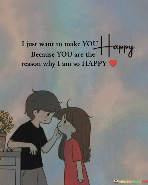 I Just Want To Make You Happy Because You Are The Reason Why I Am Quotes