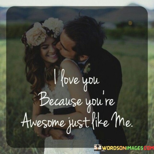 I Love You Because You're Awesome Just Like Me Quotes