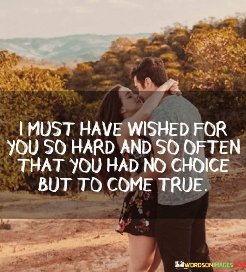 I-Must-Have-Wished-For-You-So-Hard-And-So-Often-That-You-Had-No-Quotes.jpeg