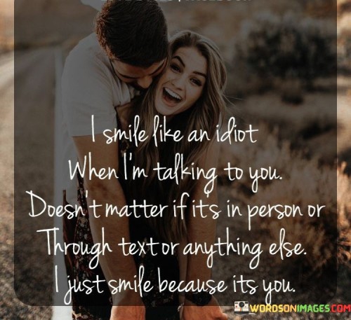 I Smile Like An Idiot When I'm Talking To You Doesn't Matter If It's In Quotes