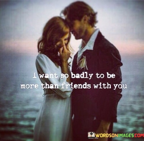 I-Want-So-Badly-To-Be-More-Than-Friends-With-You-Quotes.jpeg