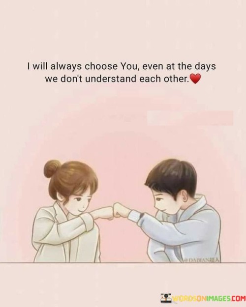 I Will Always Choose You Even At The Days We Don't Understand Each Other Quotes